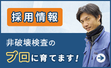 採用情報「非破壊検査のプロに育てます！」